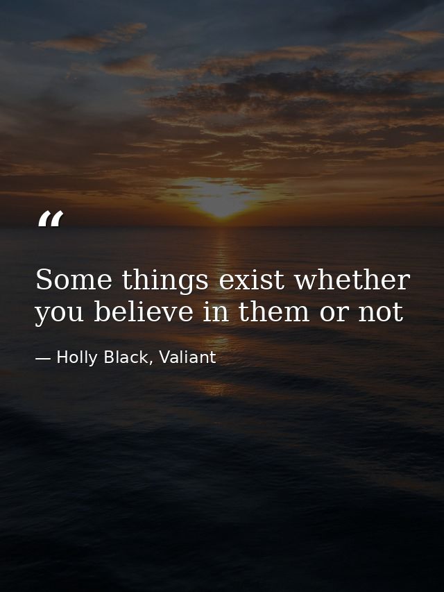 Some things exist whether you believe in them or not — Holly Black, Valiant