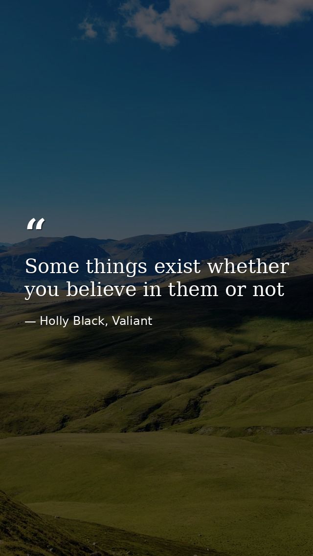 Some things exist whether you believe in them or not — Holly Black, Valiant