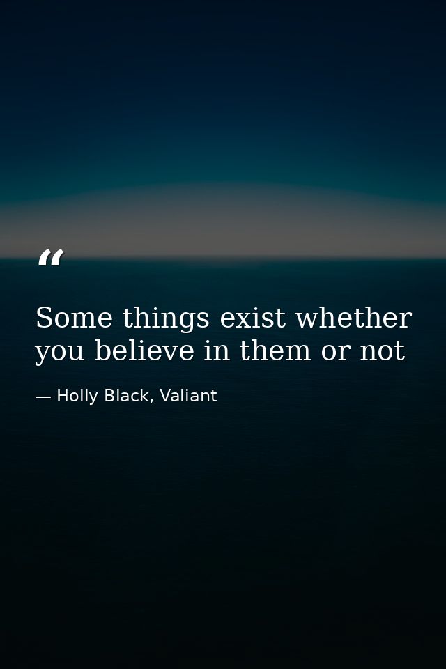 Some things exist whether you believe in them or not — Holly Black, Valiant