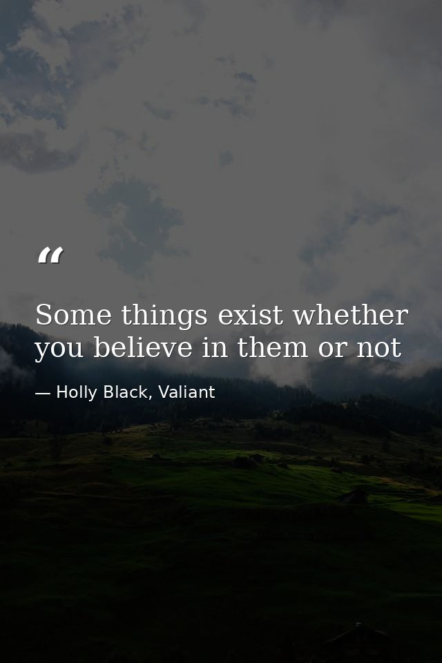 Some things exist whether you believe in them or not — Holly Black, Valiant