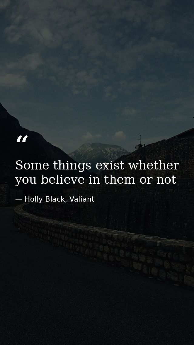 Some things exist whether you believe in them or not — Holly Black, Valiant