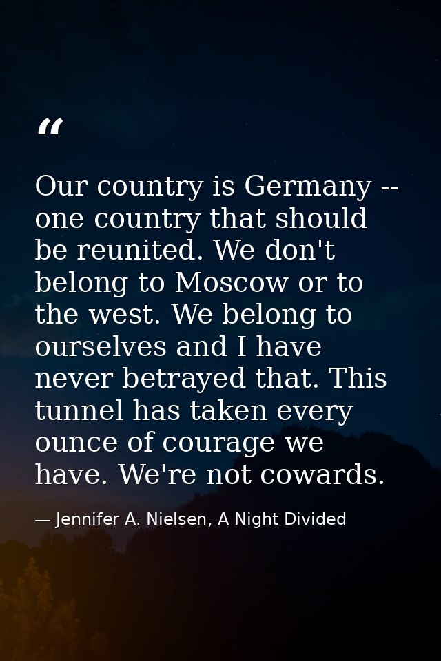 Our country is Germany -- one country that should be reunited. We don't belong to Moscow or to the west. We belong to ou — Jennifer A. Nielsen, A Night Divided
