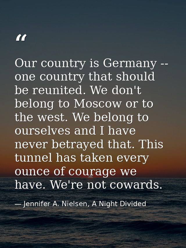 Our country is Germany -- one country that should be reunited. We don't belong to Moscow or to the west. We belong to ou — Jennifer A. Nielsen, A Night Divided