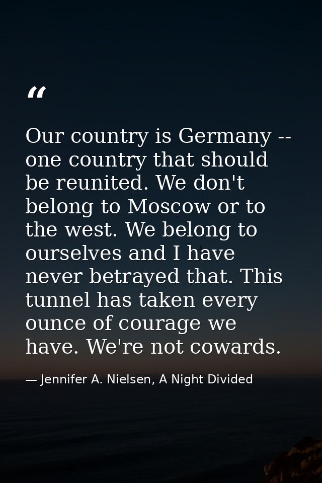 Our country is Germany -- one country that should be reunited. We don't belong to Moscow or to the west. We belong to ou — Jennifer A. Nielsen, A Night Divided