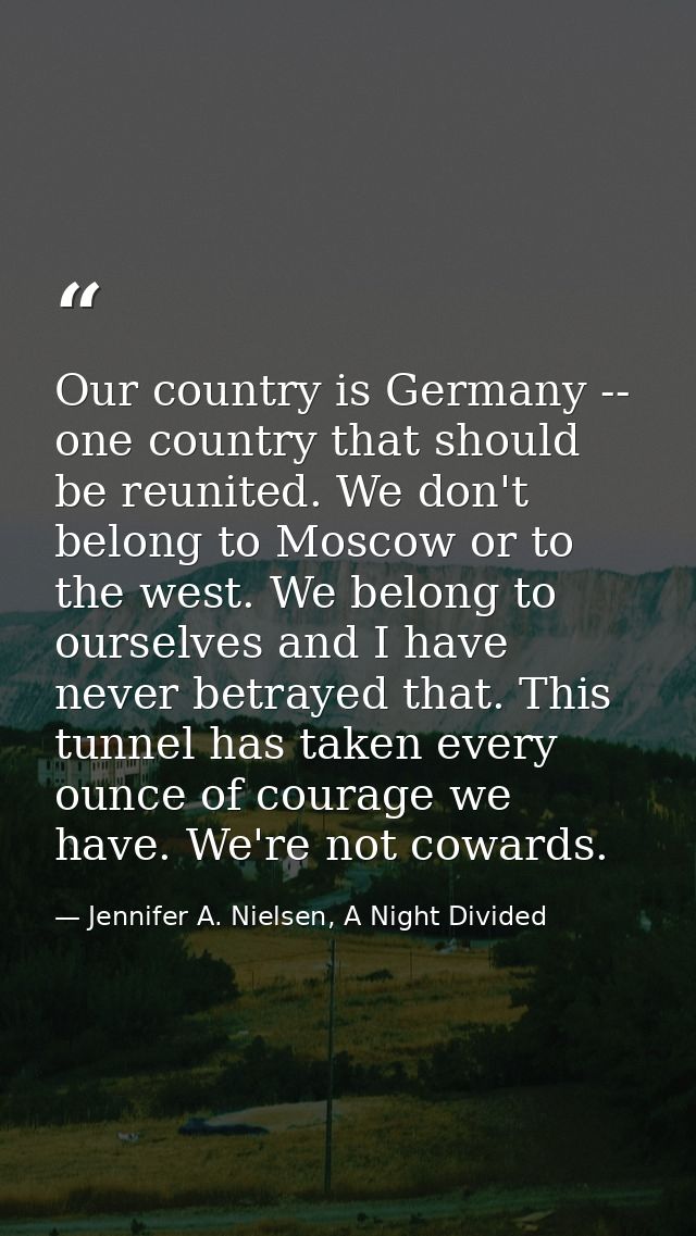 Our country is Germany -- one country that should be reunited. We don't belong to Moscow or to the west. We belong to ou — Jennifer A. Nielsen, A Night Divided