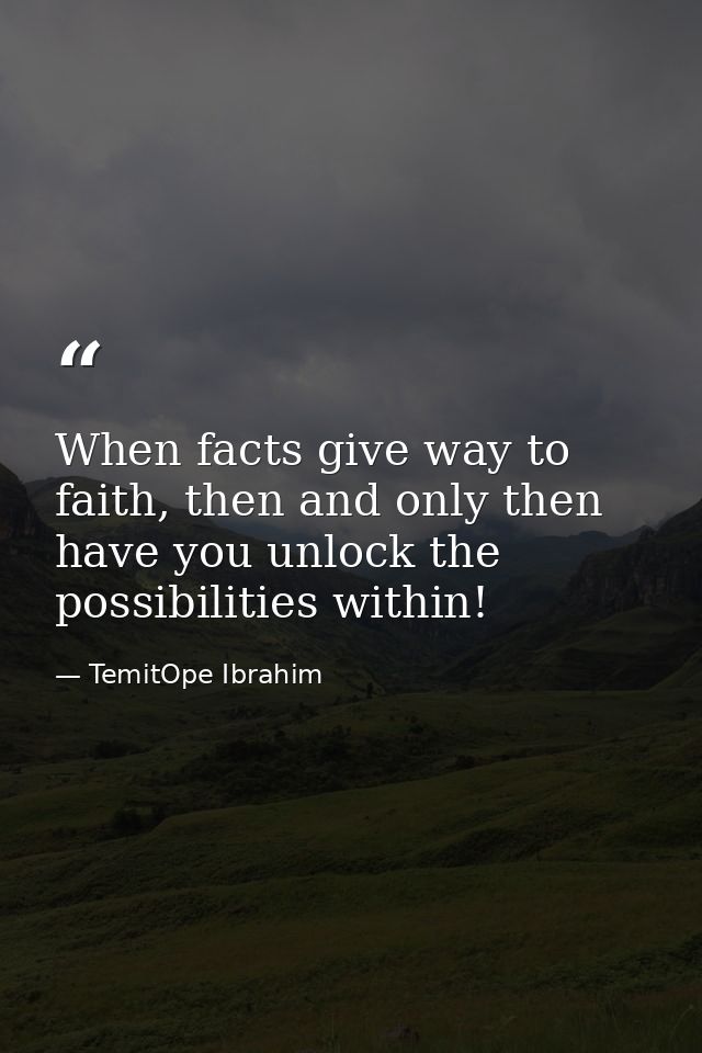 When facts give way to faith, then and only then have you unlock the possibilities within! — TemitOpe Ibrahim