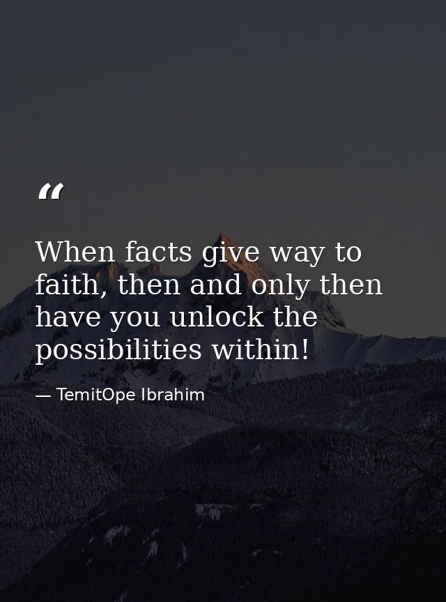When facts give way to faith, then and only then have you unlock the possibilities within! — TemitOpe Ibrahim