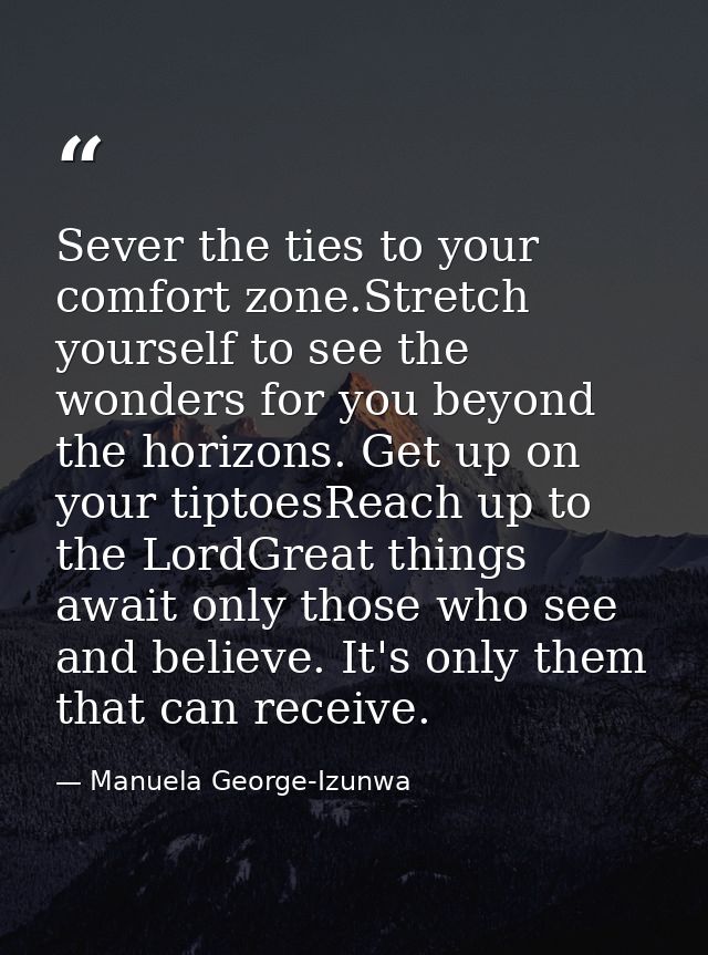 Sever the ties to your comfort zone.Stretch yourself to see the wonders for you beyond the horizons. Get up on your tipt — Manuela George-Izunwa