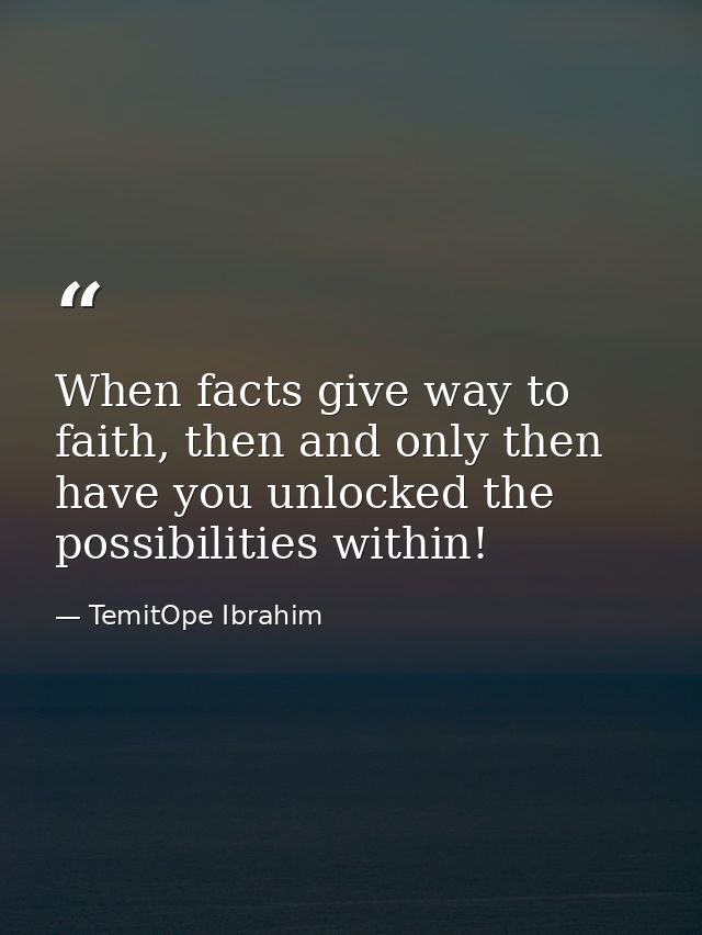When facts give way to faith, then and only then have you unlocked the possibilities within! — TemitOpe Ibrahim