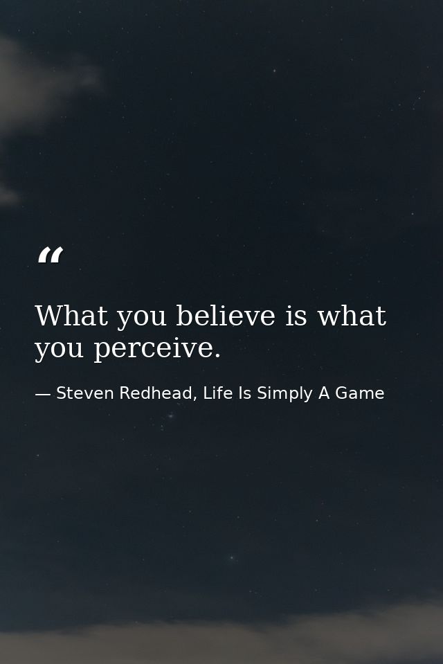 What you believe is what you perceive. — Steven Redhead, Life Is Simply A Game