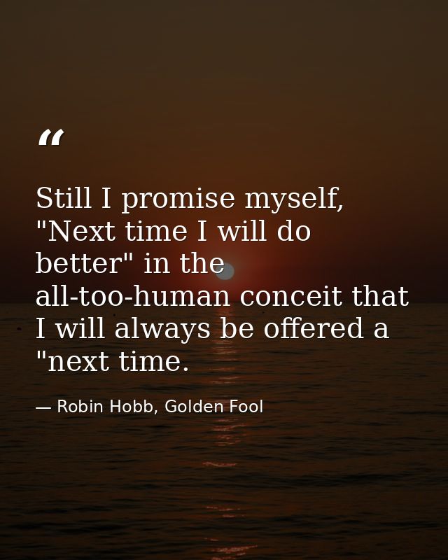 Still I promise myself, "Next time I will do better" in the all-too-human conceit that I will always be offered a "next  — Robin Hobb, Golden Fool