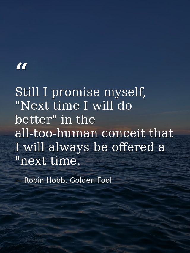 Still I promise myself, "Next time I will do better" in the all-too-human conceit that I will always be offered a "next  — Robin Hobb, Golden Fool