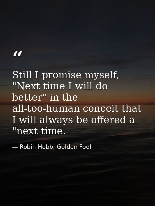 Still I promise myself, "Next time I will do better" in the all-too-human conceit that I will always be offered a "next  — Robin Hobb, Golden Fool