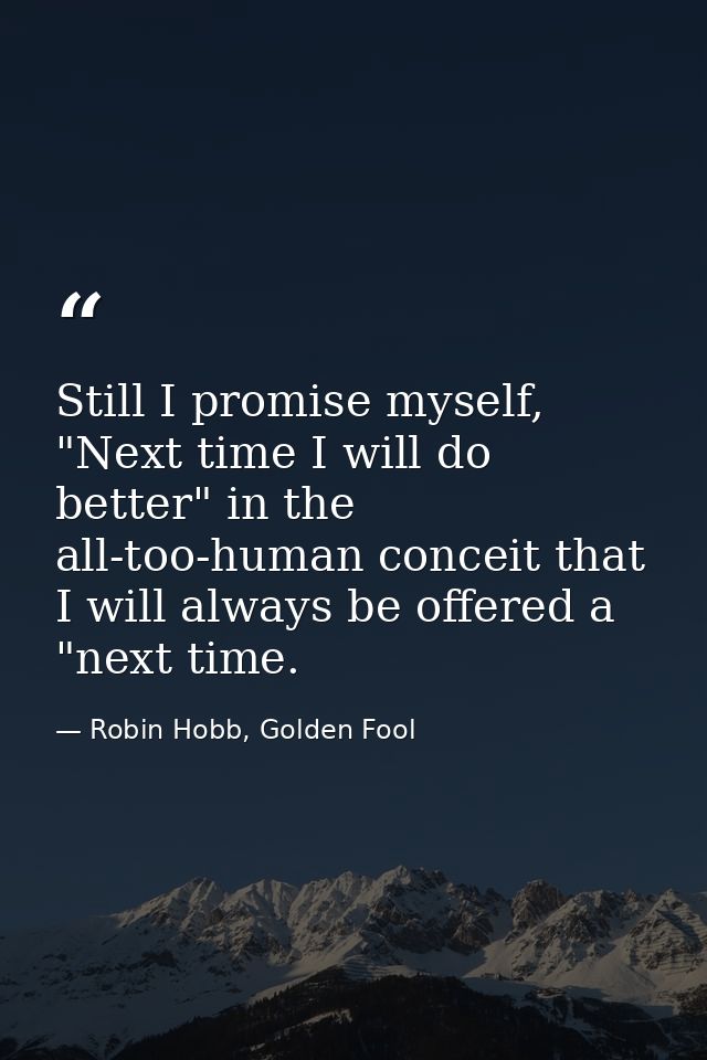 Still I promise myself, "Next time I will do better" in the all-too-human conceit that I will always be offered a "next  — Robin Hobb, Golden Fool