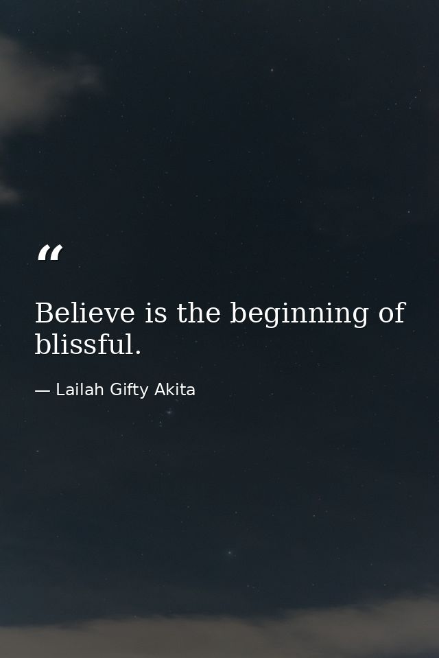 Believe is the beginning of blissful. — Lailah Gifty Akita