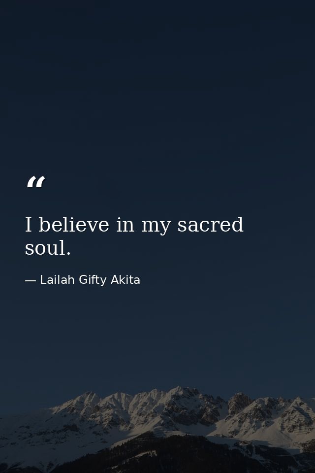 I believe in my sacred soul. — Lailah Gifty Akita