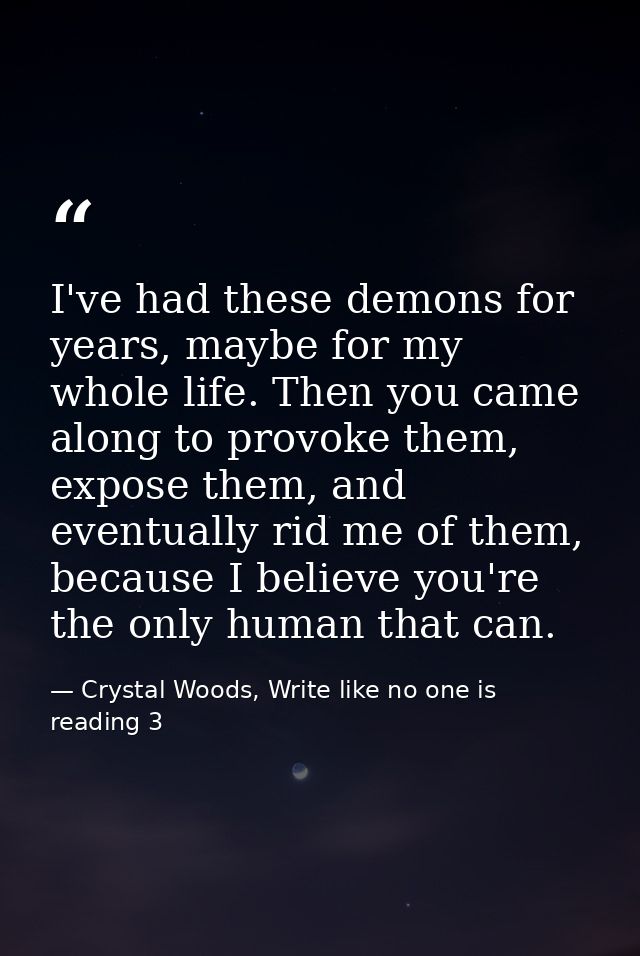 I've had these demons for years, maybe for my whole life. Then you came along to provoke them, expose them, and eventual — Crystal Woods, Write like no one is reading 3