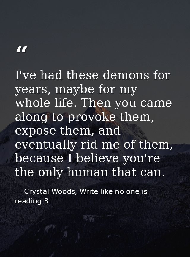I've had these demons for years, maybe for my whole life. Then you came along to provoke them, expose them, and eventual — Crystal Woods, Write like no one is reading 3