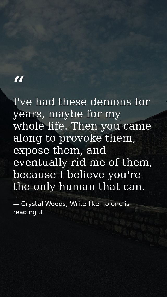 I've had these demons for years, maybe for my whole life. Then you came along to provoke them, expose them, and eventual — Crystal Woods, Write like no one is reading 3