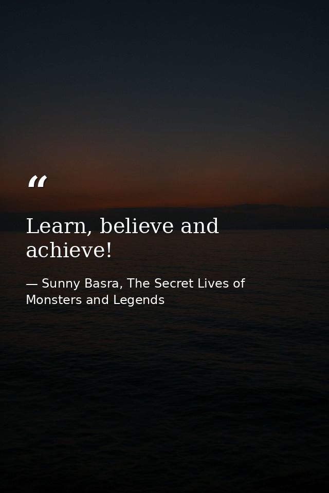 Learn, believe and achieve! — Sunny Basra, The Secret Lives of Monsters and Legends