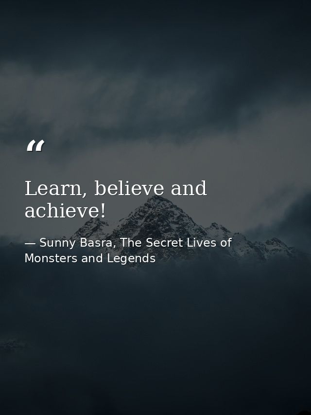 Learn, believe and achieve! — Sunny Basra, The Secret Lives of Monsters and Legends