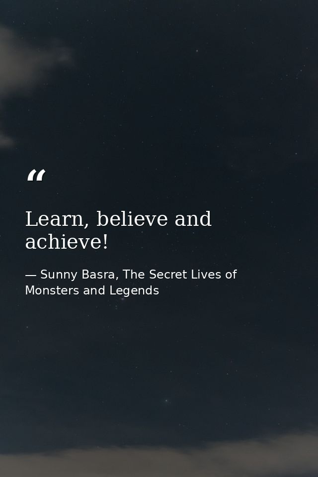 Learn, believe and achieve! — Sunny Basra, The Secret Lives of Monsters and Legends