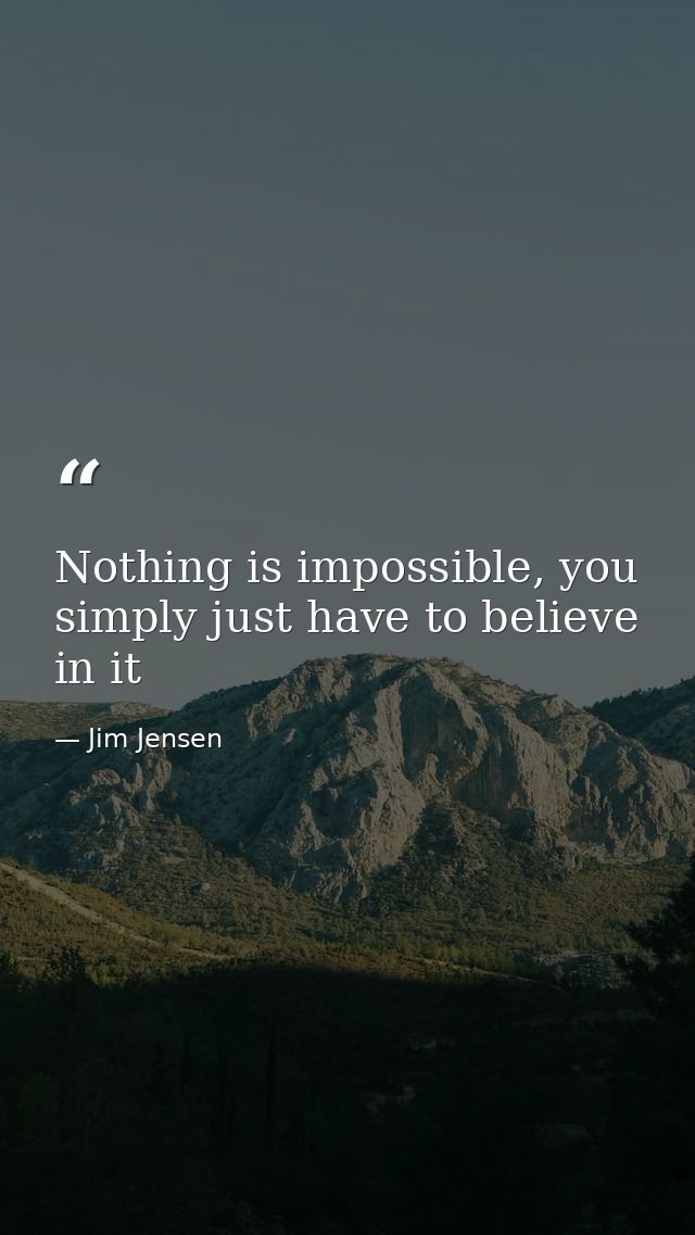 Nothing is impossible, you simply just have to believe in it — Jim Jensen