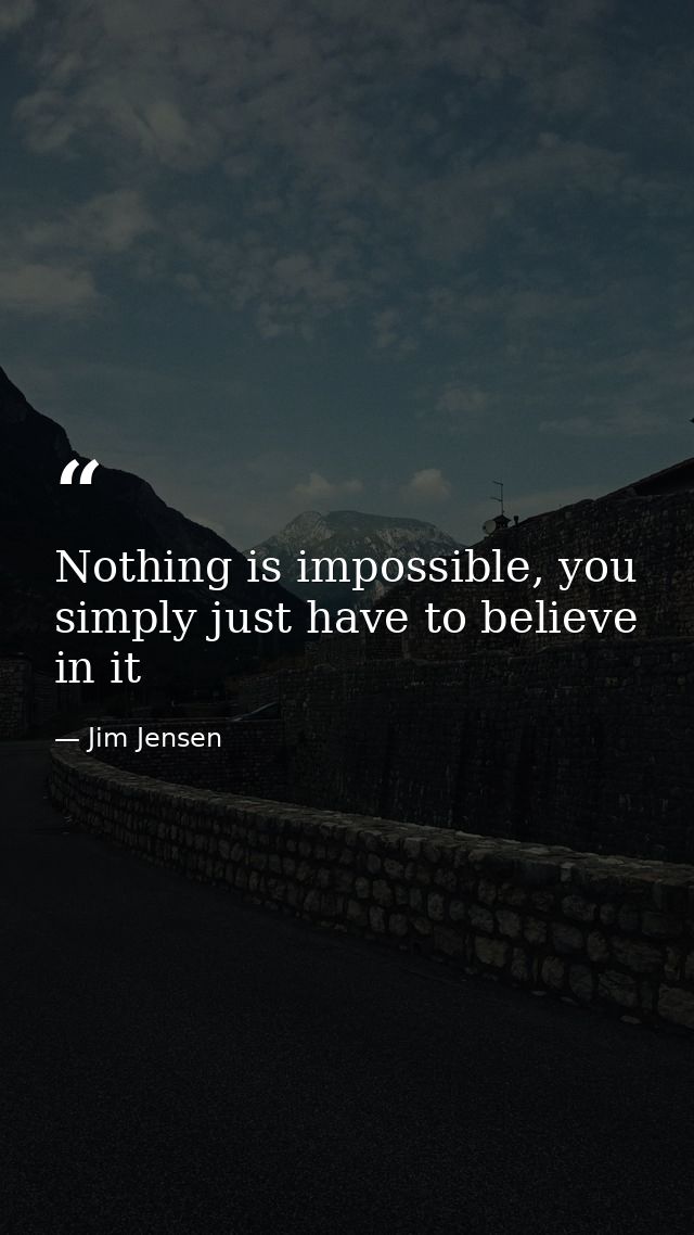 Nothing is impossible, you simply just have to believe in it — Jim Jensen