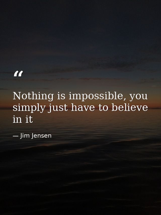 Nothing is impossible, you simply just have to believe in it — Jim Jensen