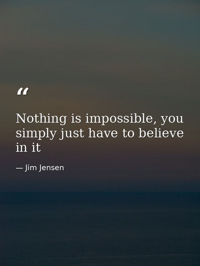 Nothing is impossible, you simply just have to believe in it — Jim Jensen