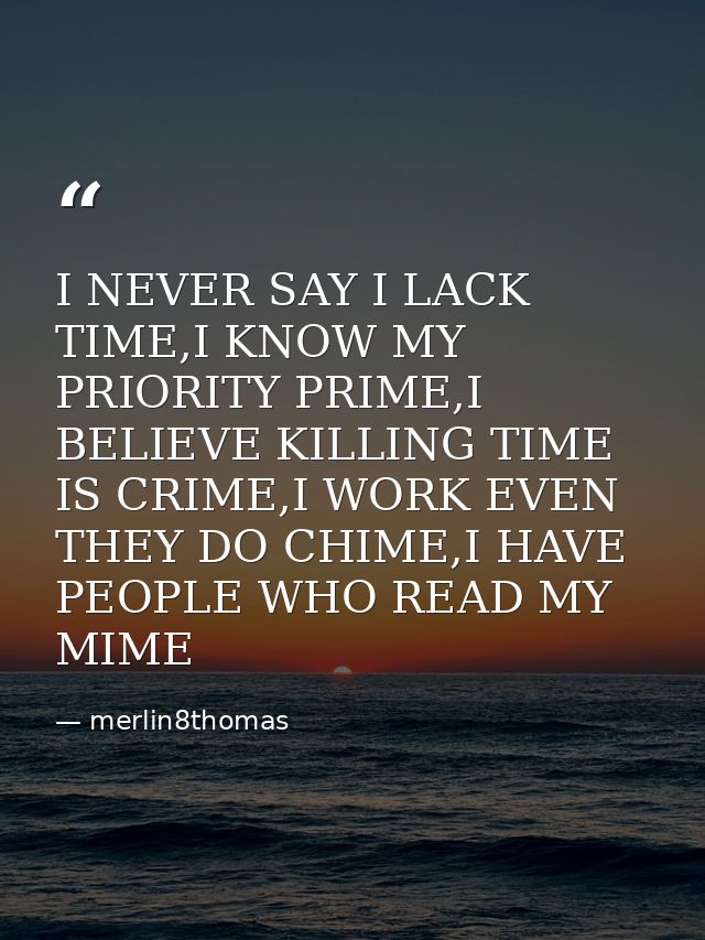 I NEVER SAY I LACK TIME,I KNOW MY PRIORITY PRIME,I BELIEVE KILLING TIME IS CRIME,I WORK EVEN THEY DO CHIME,I HAVE PEOPLE — merlin8thomas