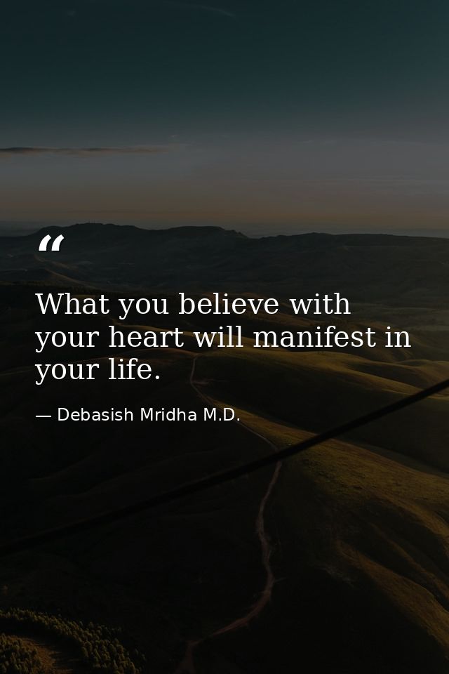 What you believe with your heart will manifest in your life. — Debasish Mridha M.D.
