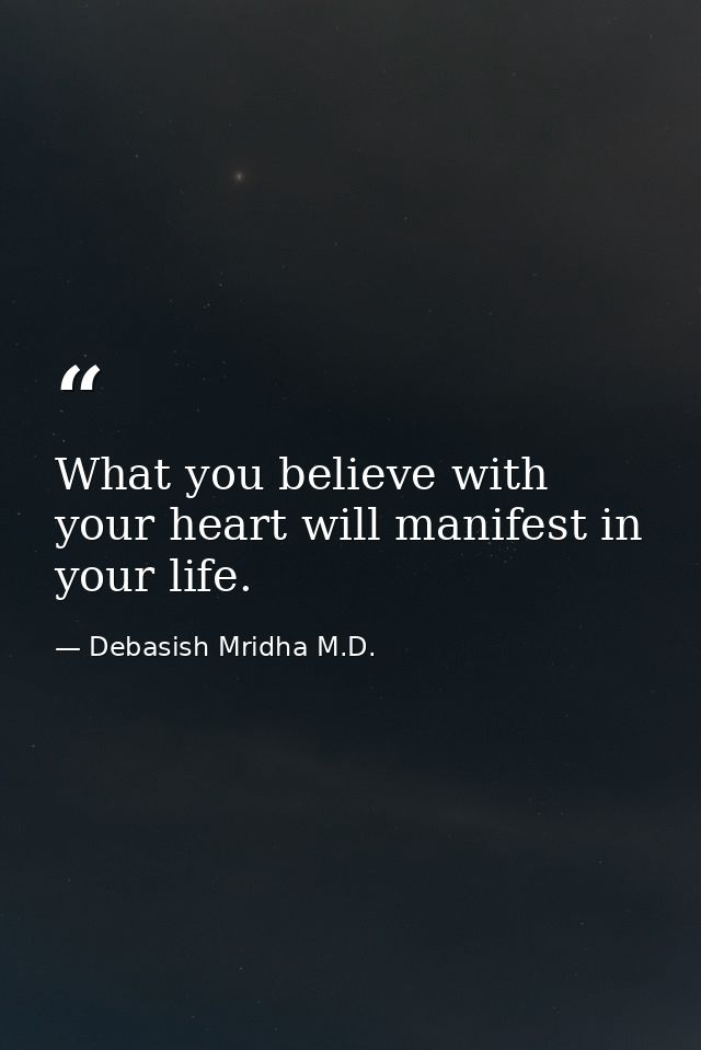 What you believe with your heart will manifest in your life. — Debasish Mridha M.D.