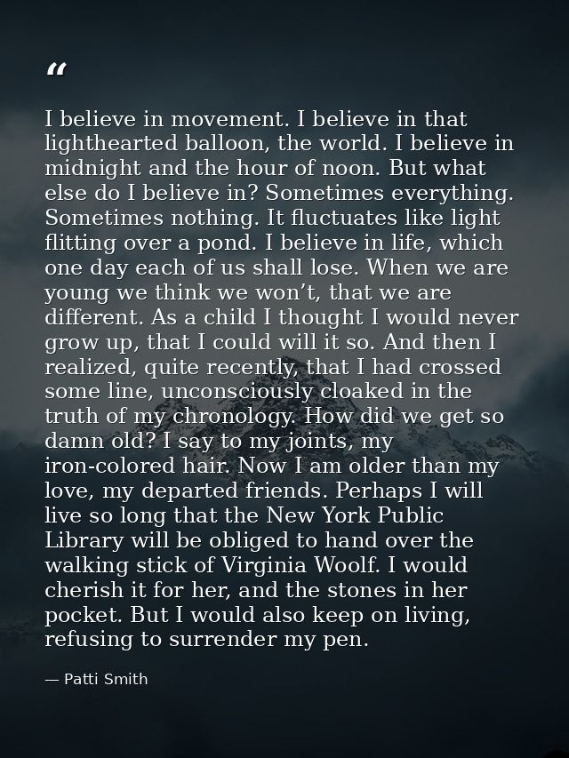 I believe in movement. I believe in that lighthearted balloon, the world. I believe in midnight and the hour of noon. Bu — Patti Smith