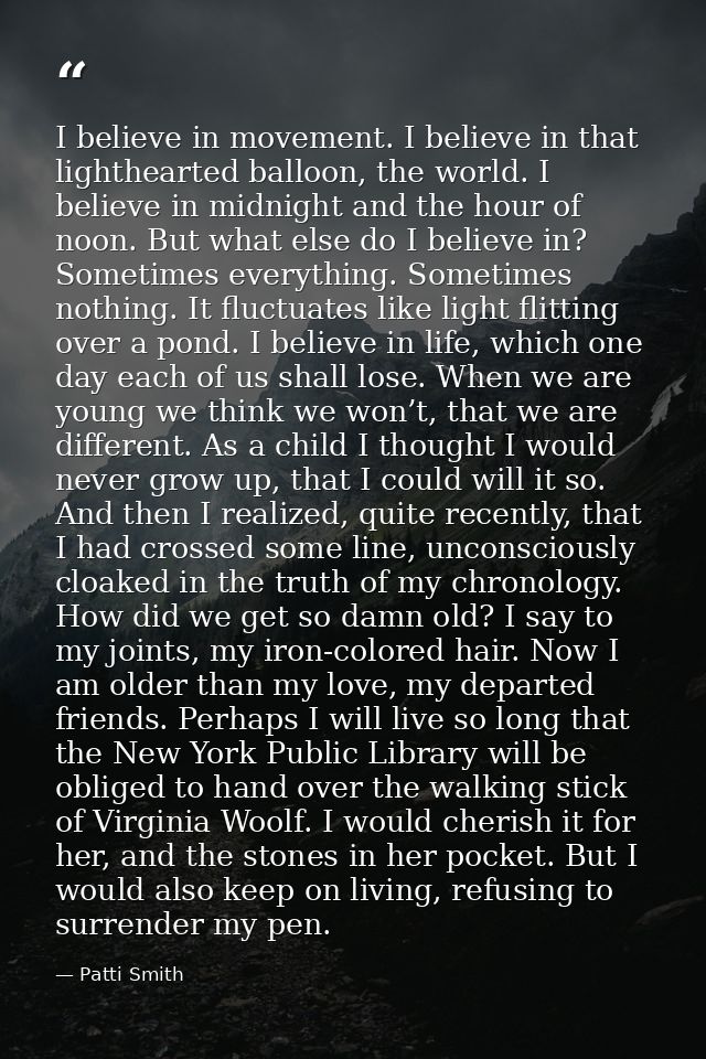 I believe in movement. I believe in that lighthearted balloon, the world. I believe in midnight and the hour of noon. Bu — Patti Smith