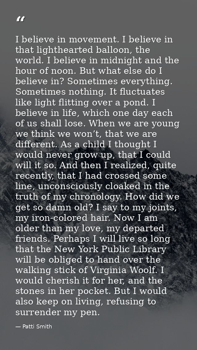 I believe in movement. I believe in that lighthearted balloon, the world. I believe in midnight and the hour of noon. Bu — Patti Smith