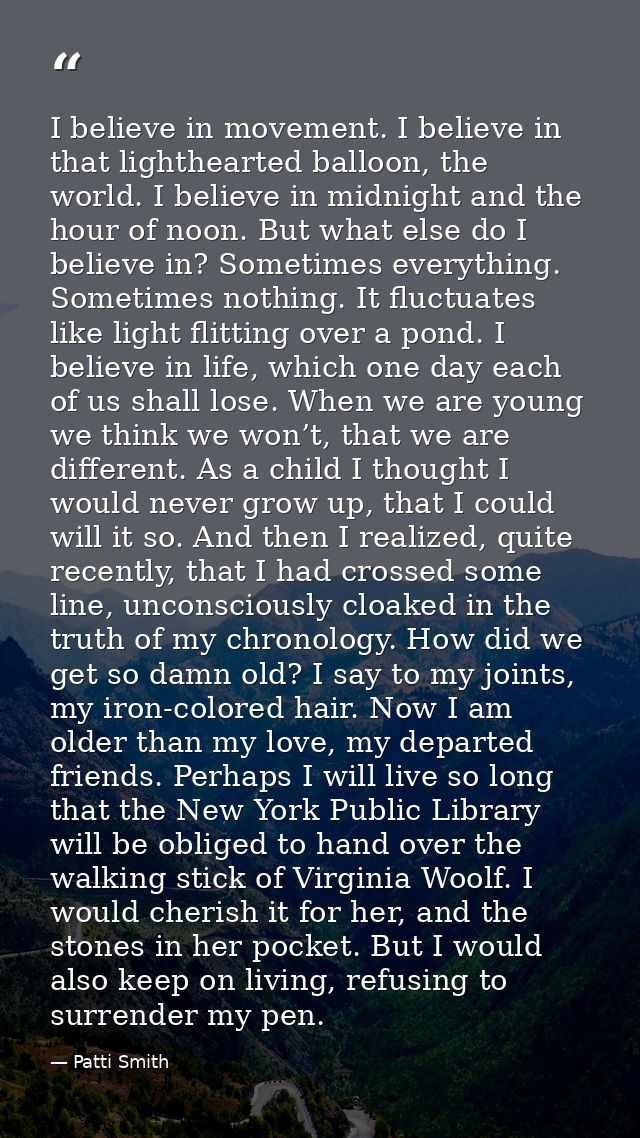 I believe in movement. I believe in that lighthearted balloon, the world. I believe in midnight and the hour of noon. Bu — Patti Smith