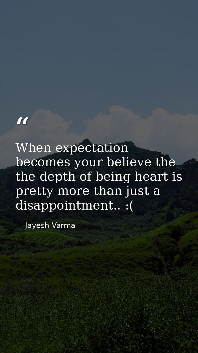 When expectation becomes your believe the the depth of being heart is pretty more than just a disappointment.. :( — Jayesh Varma