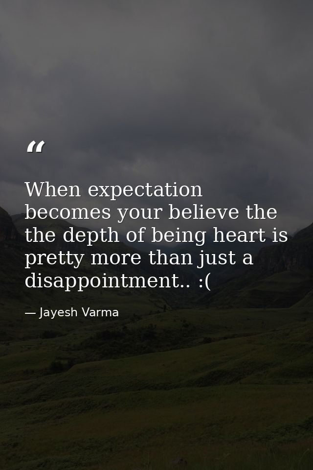 When expectation becomes your believe the the depth of being heart is pretty more than just a disappointment.. :( — Jayesh Varma