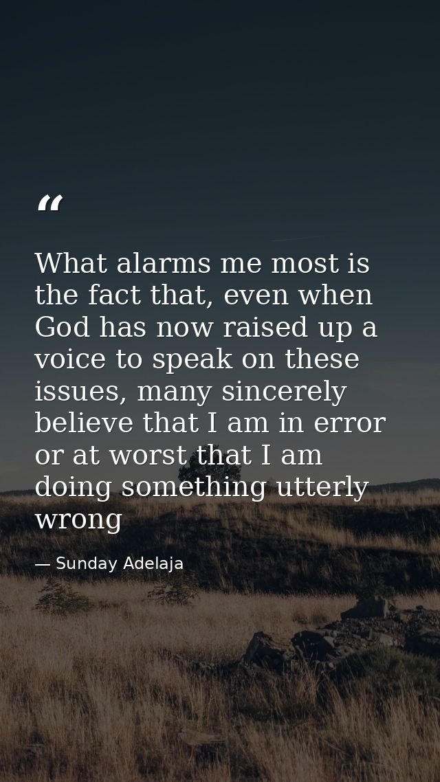What alarms me most is the fact that, even when God has now raised up a voice to speak on these issues, many sincerely b — Sunday Adelaja