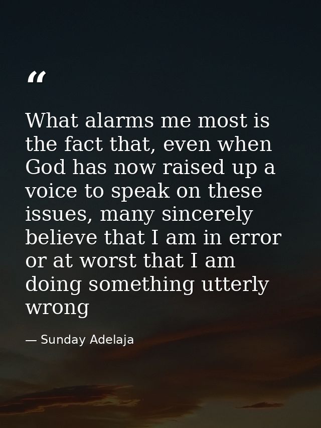What alarms me most is the fact that, even when God has now raised up a voice to speak on these issues, many sincerely b — Sunday Adelaja