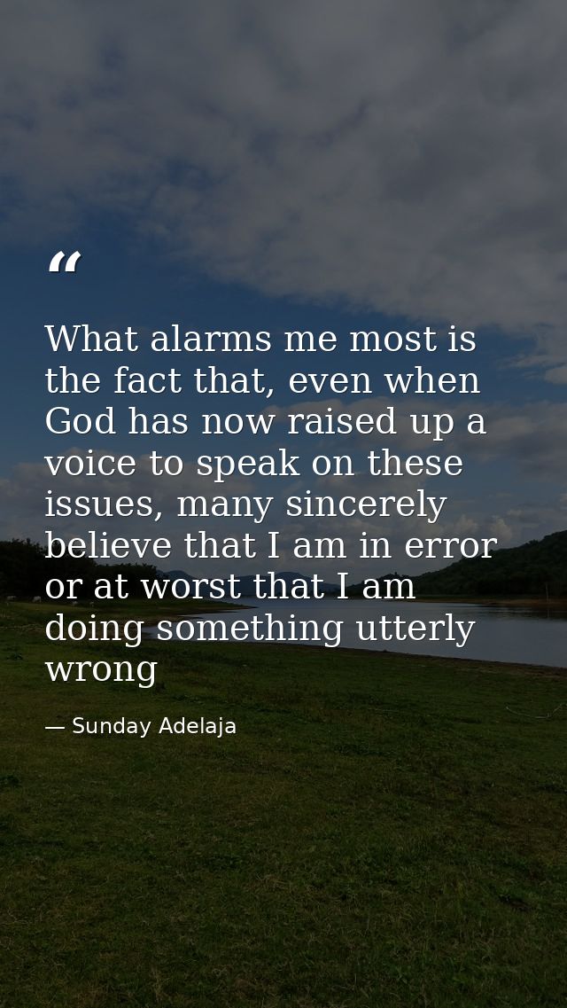What alarms me most is the fact that, even when God has now raised up a voice to speak on these issues, many sincerely b — Sunday Adelaja