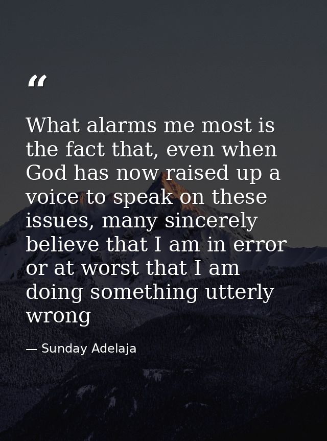 What alarms me most is the fact that, even when God has now raised up a voice to speak on these issues, many sincerely b — Sunday Adelaja