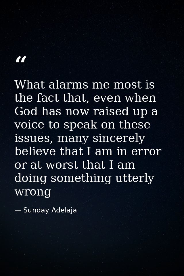 What alarms me most is the fact that, even when God has now raised up a voice to speak on these issues, many sincerely b — Sunday Adelaja