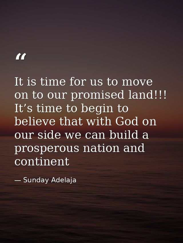 It is time for us to move on to our promised land!!! It’s time to begin to believe that with God on our side we can buil — Sunday Adelaja