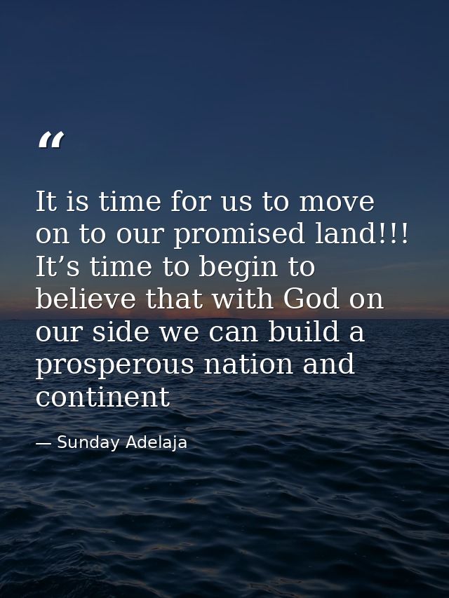 It is time for us to move on to our promised land!!! It’s time to begin to believe that with God on our side we can buil — Sunday Adelaja