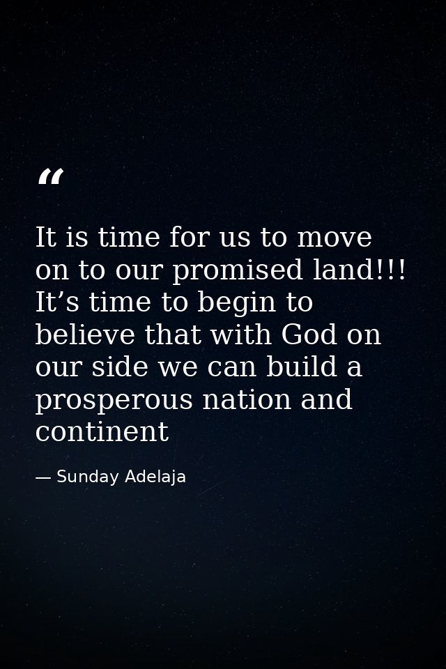 It is time for us to move on to our promised land!!! It’s time to begin to believe that with God on our side we can buil — Sunday Adelaja