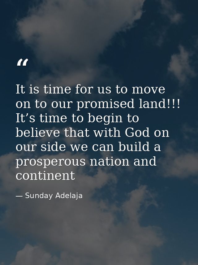 It is time for us to move on to our promised land!!! It’s time to begin to believe that with God on our side we can buil — Sunday Adelaja