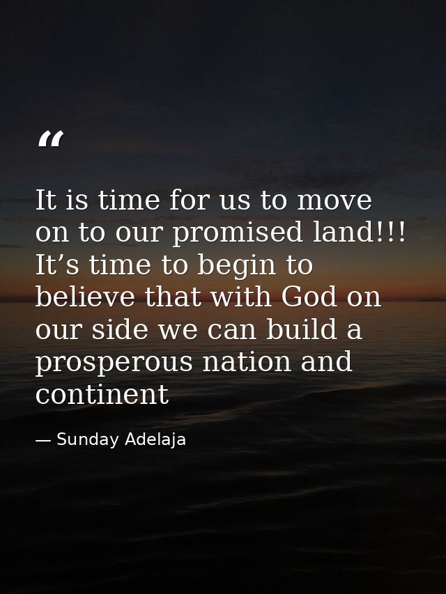 It is time for us to move on to our promised land!!! It’s time to begin to believe that with God on our side we can buil — Sunday Adelaja