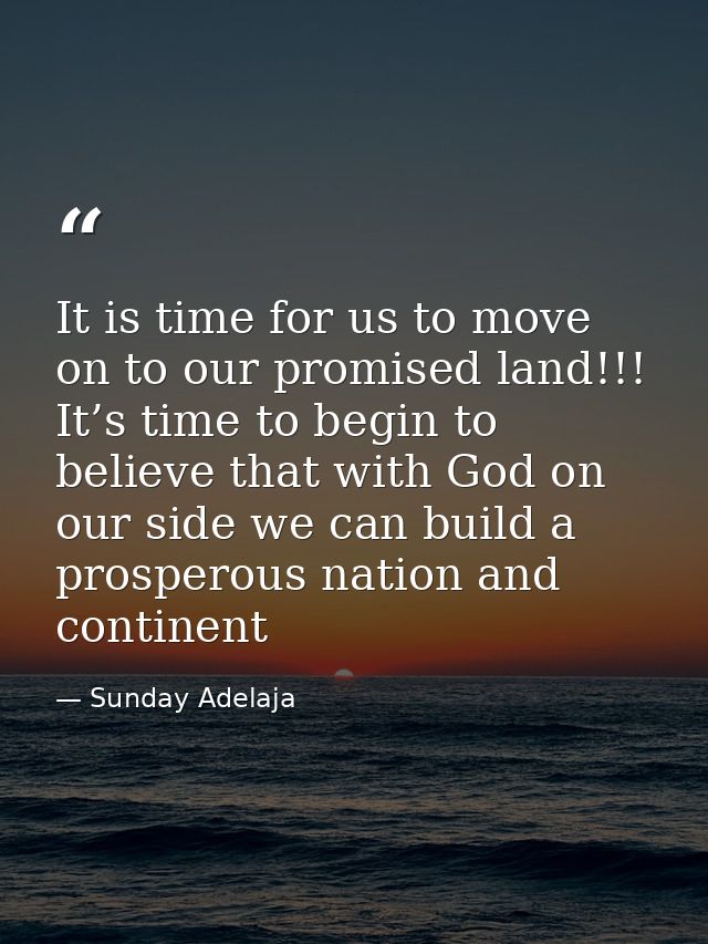 It is time for us to move on to our promised land!!! It’s time to begin to believe that with God on our side we can buil — Sunday Adelaja